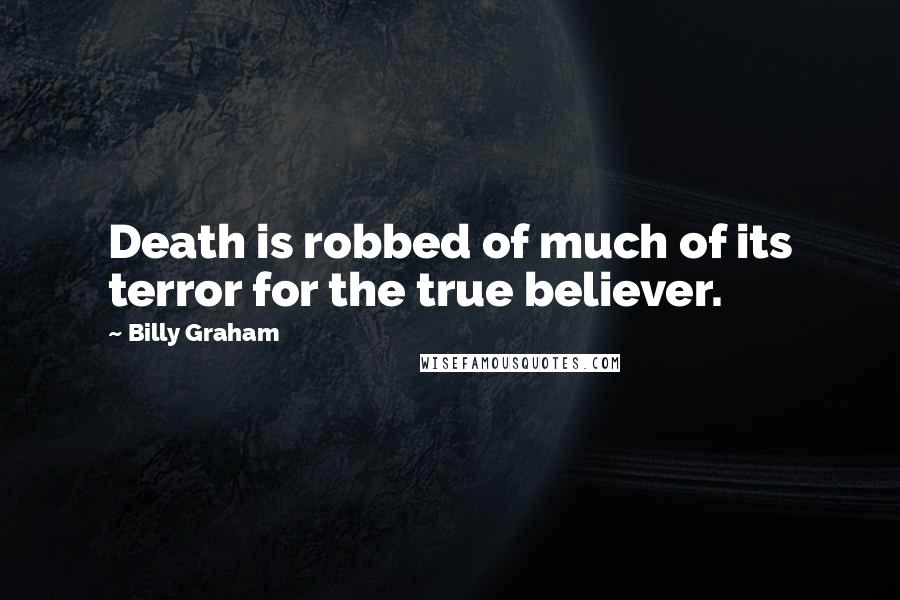 Billy Graham Quotes: Death is robbed of much of its terror for the true believer.