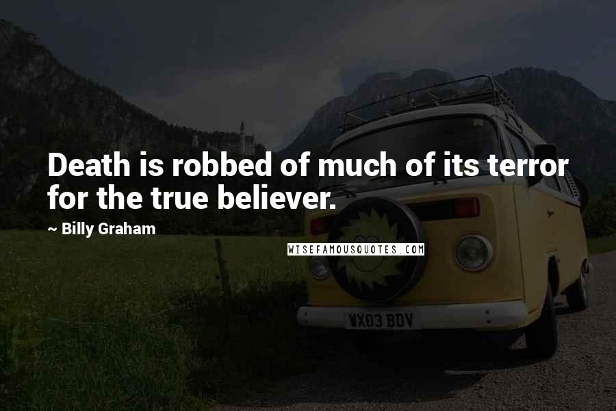 Billy Graham Quotes: Death is robbed of much of its terror for the true believer.