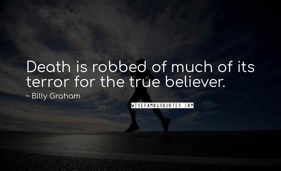 Billy Graham Quotes: Death is robbed of much of its terror for the true believer.