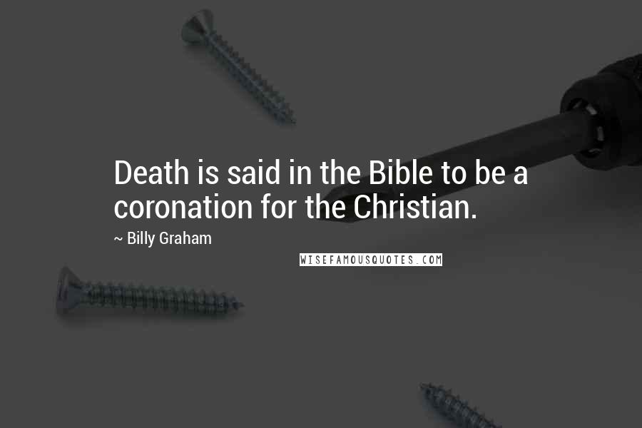 Billy Graham Quotes: Death is said in the Bible to be a coronation for the Christian.
