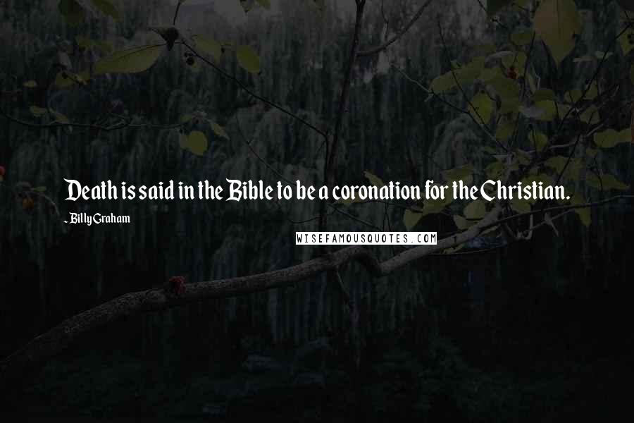 Billy Graham Quotes: Death is said in the Bible to be a coronation for the Christian.