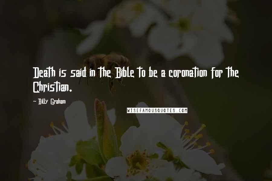 Billy Graham Quotes: Death is said in the Bible to be a coronation for the Christian.