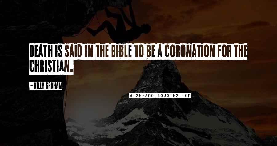 Billy Graham Quotes: Death is said in the Bible to be a coronation for the Christian.