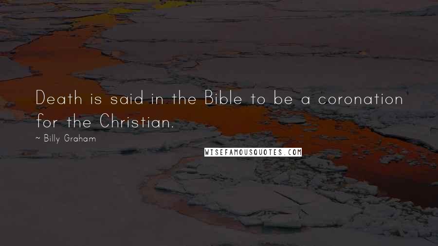 Billy Graham Quotes: Death is said in the Bible to be a coronation for the Christian.