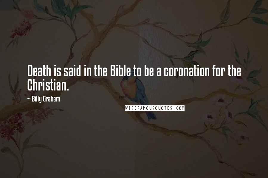 Billy Graham Quotes: Death is said in the Bible to be a coronation for the Christian.