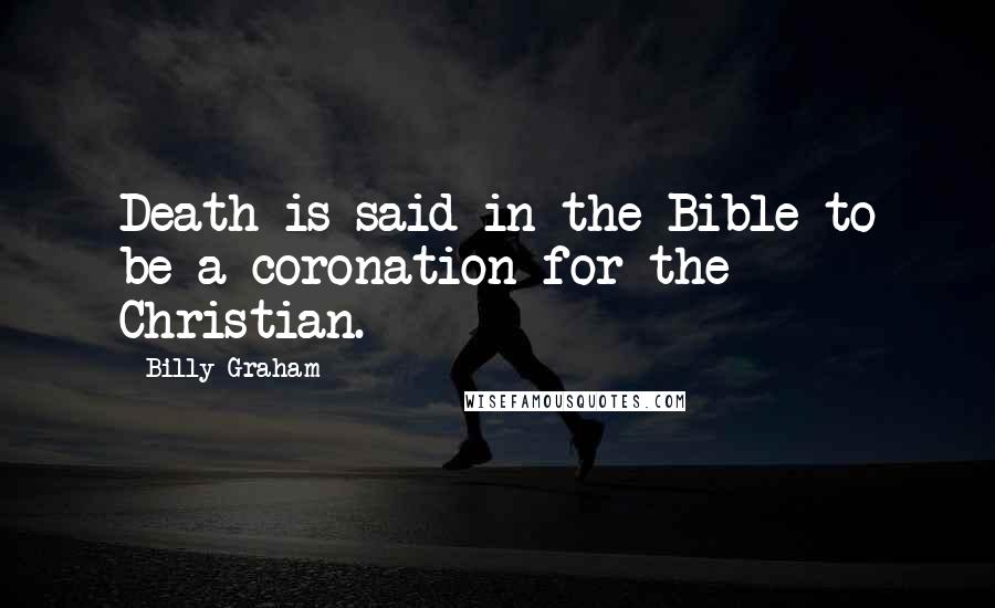 Billy Graham Quotes: Death is said in the Bible to be a coronation for the Christian.