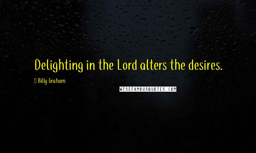 Billy Graham Quotes: Delighting in the Lord alters the desires.