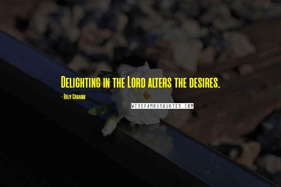 Billy Graham Quotes: Delighting in the Lord alters the desires.