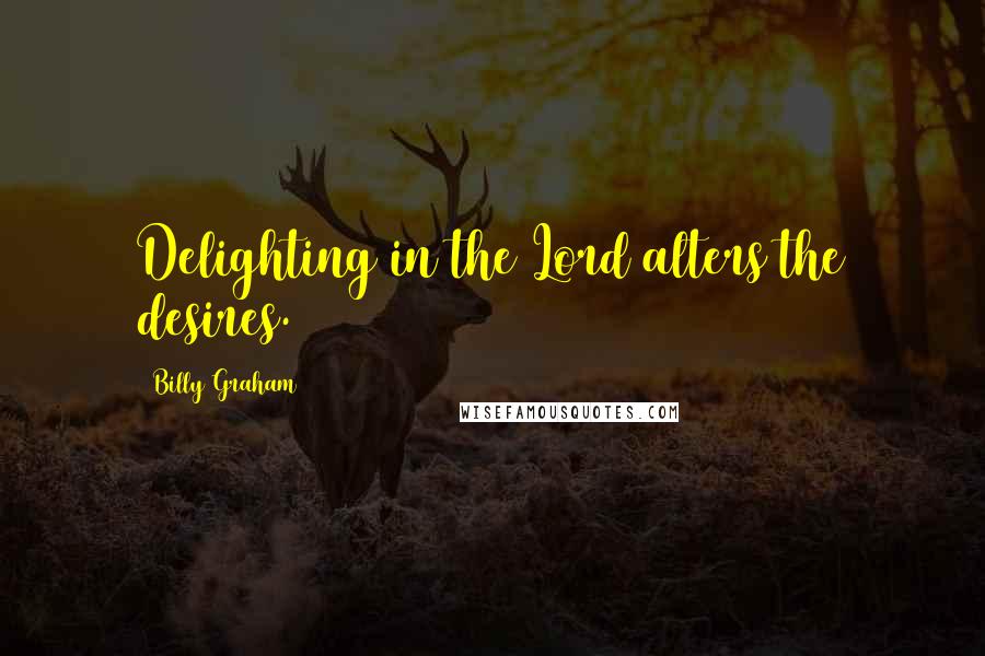 Billy Graham Quotes: Delighting in the Lord alters the desires.