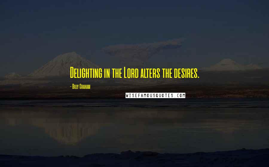 Billy Graham Quotes: Delighting in the Lord alters the desires.