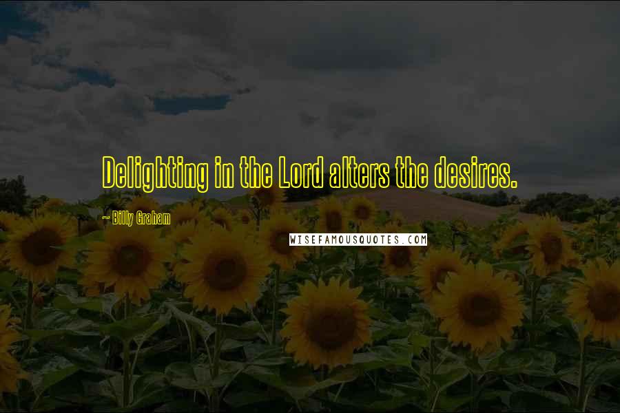 Billy Graham Quotes: Delighting in the Lord alters the desires.