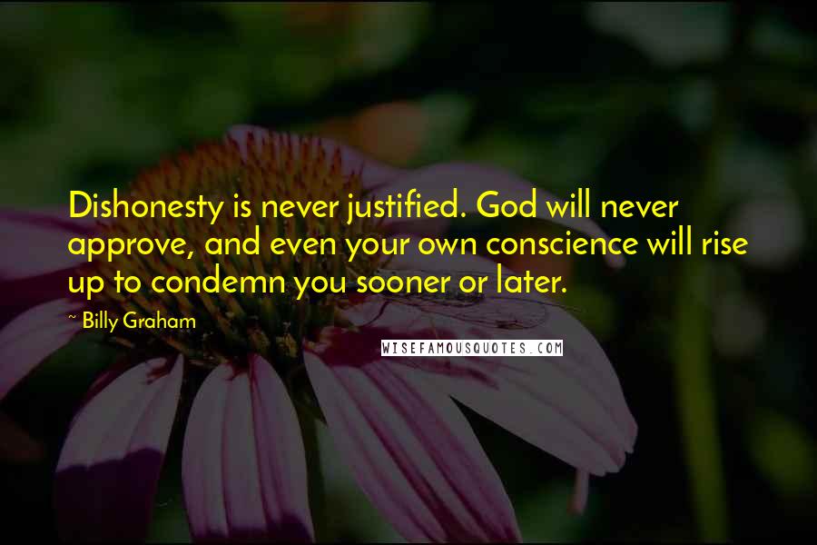 Billy Graham Quotes: Dishonesty is never justified. God will never approve, and even your own conscience will rise up to condemn you sooner or later.