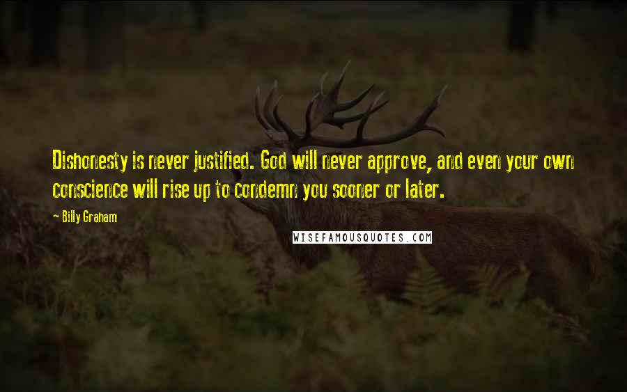 Billy Graham Quotes: Dishonesty is never justified. God will never approve, and even your own conscience will rise up to condemn you sooner or later.