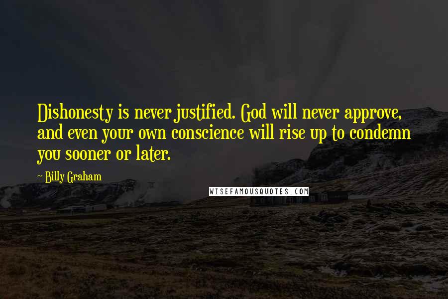 Billy Graham Quotes: Dishonesty is never justified. God will never approve, and even your own conscience will rise up to condemn you sooner or later.