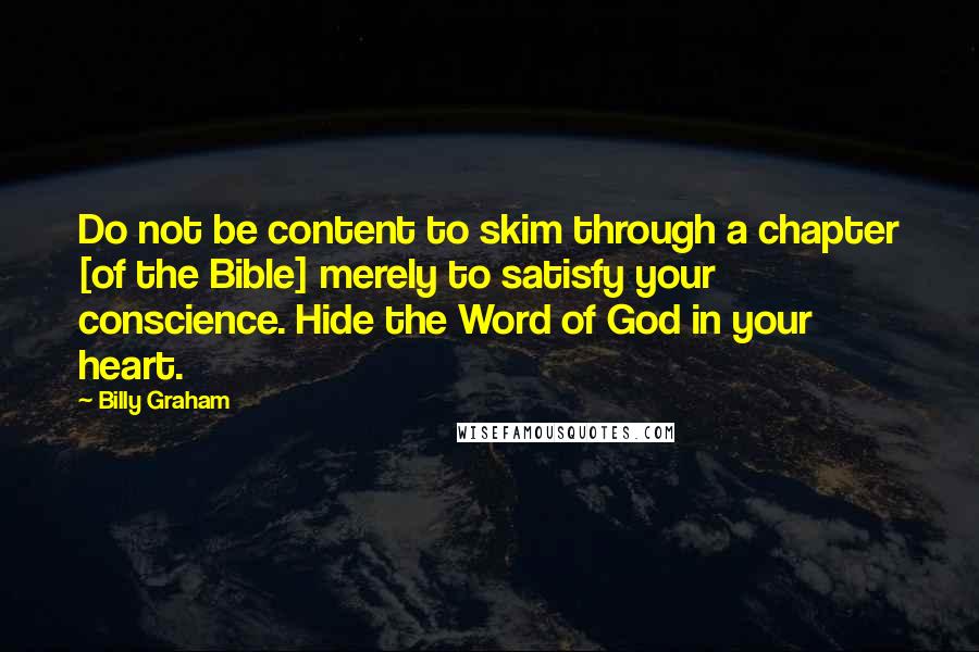 Billy Graham Quotes: Do not be content to skim through a chapter [of the Bible] merely to satisfy your conscience. Hide the Word of God in your heart.