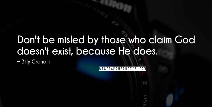 Billy Graham Quotes: Don't be misled by those who claim God doesn't exist, because He does.