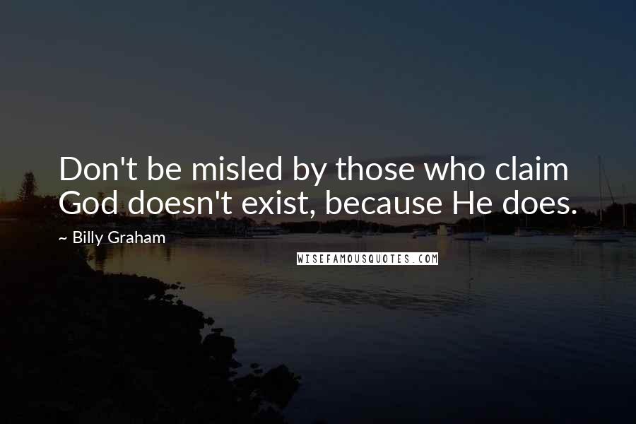 Billy Graham Quotes: Don't be misled by those who claim God doesn't exist, because He does.