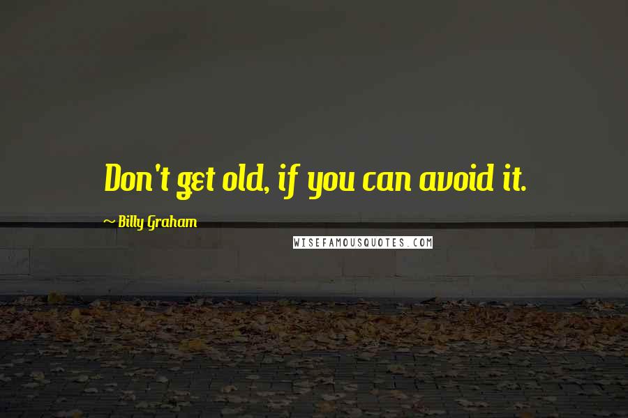 Billy Graham Quotes: Don't get old, if you can avoid it.