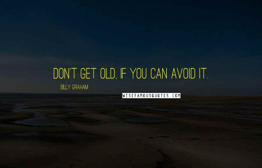 Billy Graham Quotes: Don't get old, if you can avoid it.