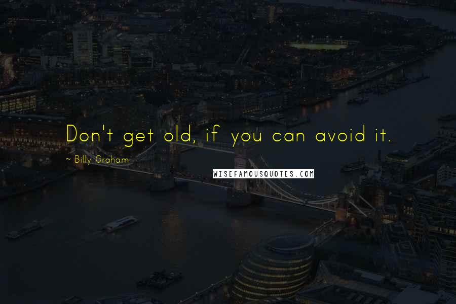 Billy Graham Quotes: Don't get old, if you can avoid it.