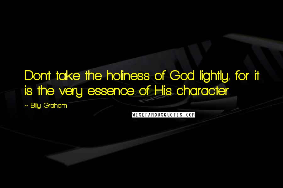 Billy Graham Quotes: Don't take the holiness of God lightly, for it is the very essence of His character.