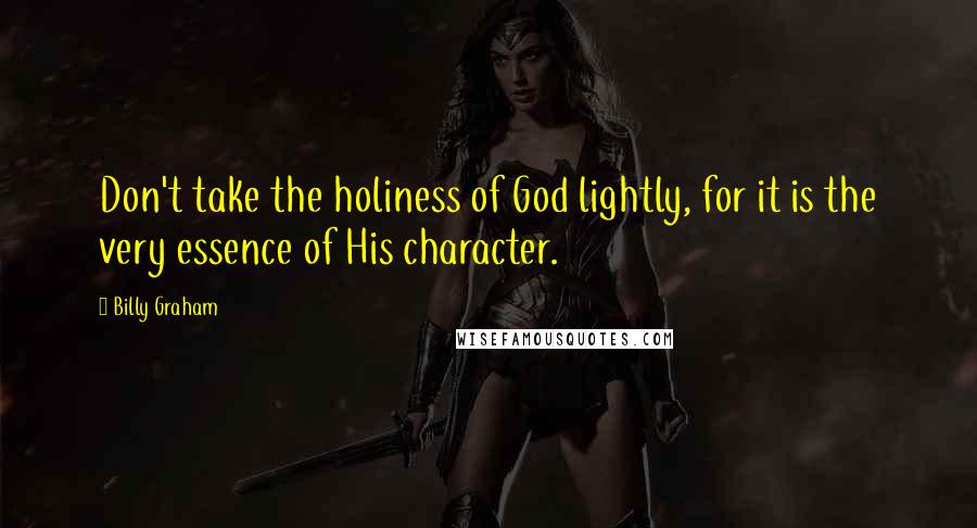 Billy Graham Quotes: Don't take the holiness of God lightly, for it is the very essence of His character.