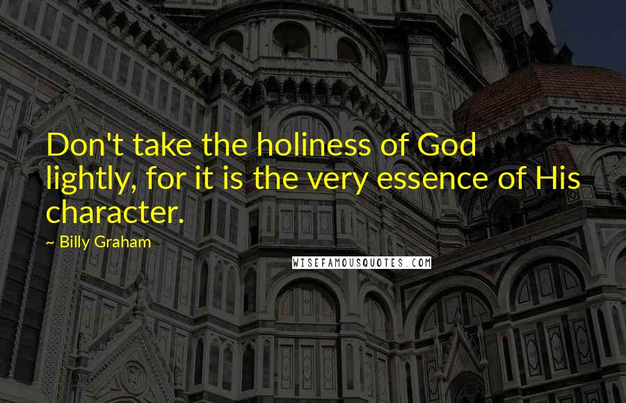 Billy Graham Quotes: Don't take the holiness of God lightly, for it is the very essence of His character.