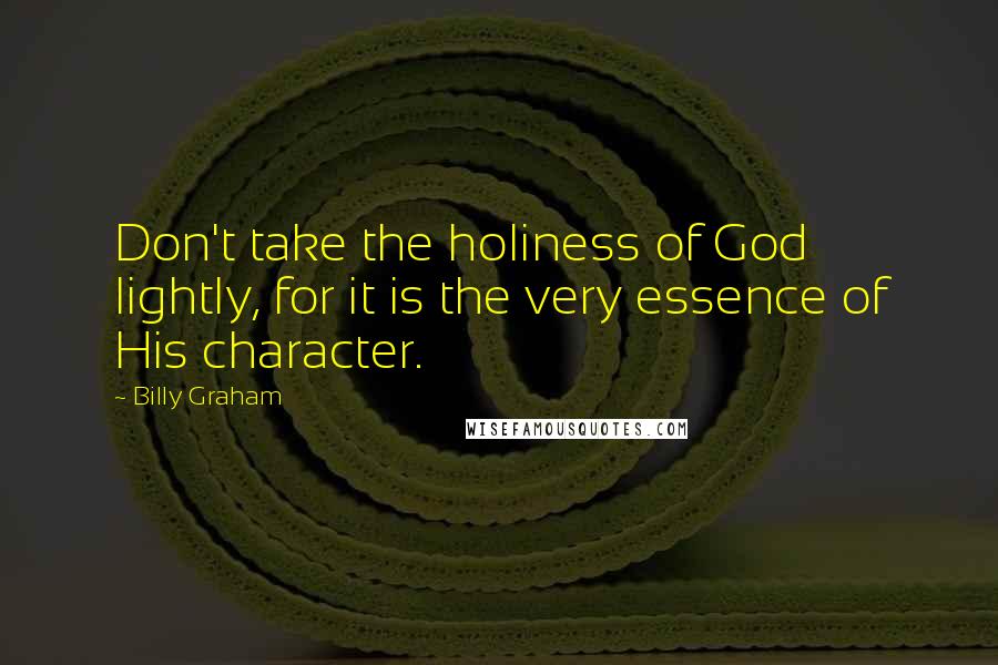 Billy Graham Quotes: Don't take the holiness of God lightly, for it is the very essence of His character.