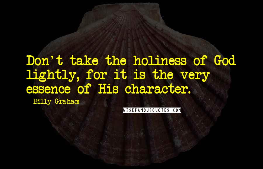 Billy Graham Quotes: Don't take the holiness of God lightly, for it is the very essence of His character.