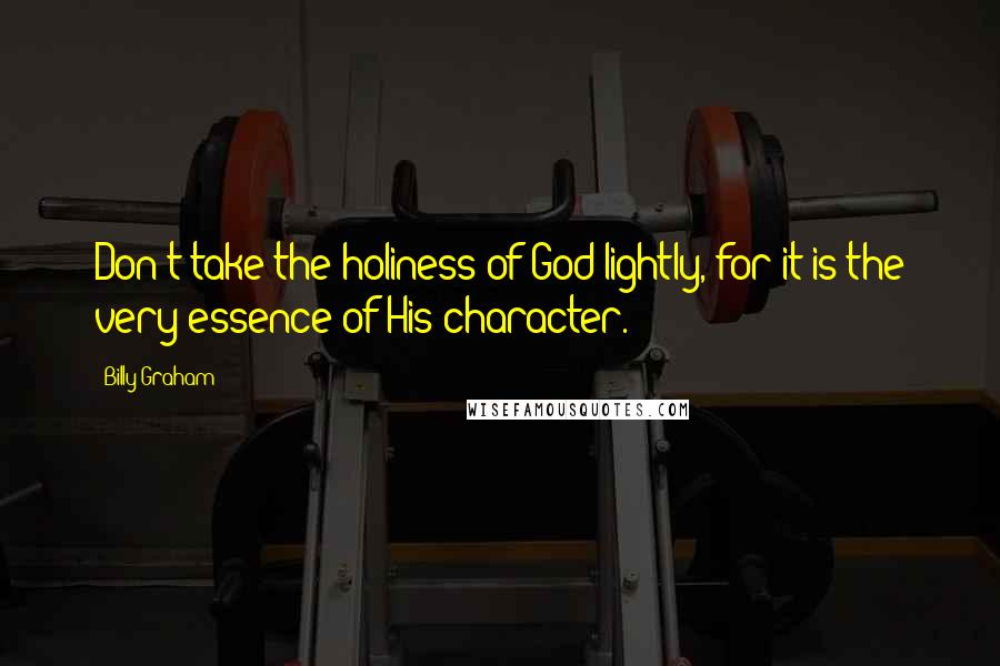 Billy Graham Quotes: Don't take the holiness of God lightly, for it is the very essence of His character.