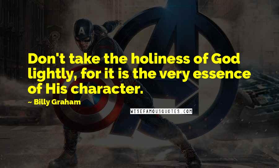 Billy Graham Quotes: Don't take the holiness of God lightly, for it is the very essence of His character.