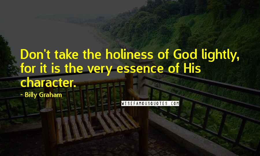 Billy Graham Quotes: Don't take the holiness of God lightly, for it is the very essence of His character.