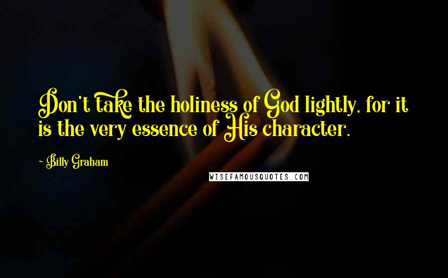 Billy Graham Quotes: Don't take the holiness of God lightly, for it is the very essence of His character.