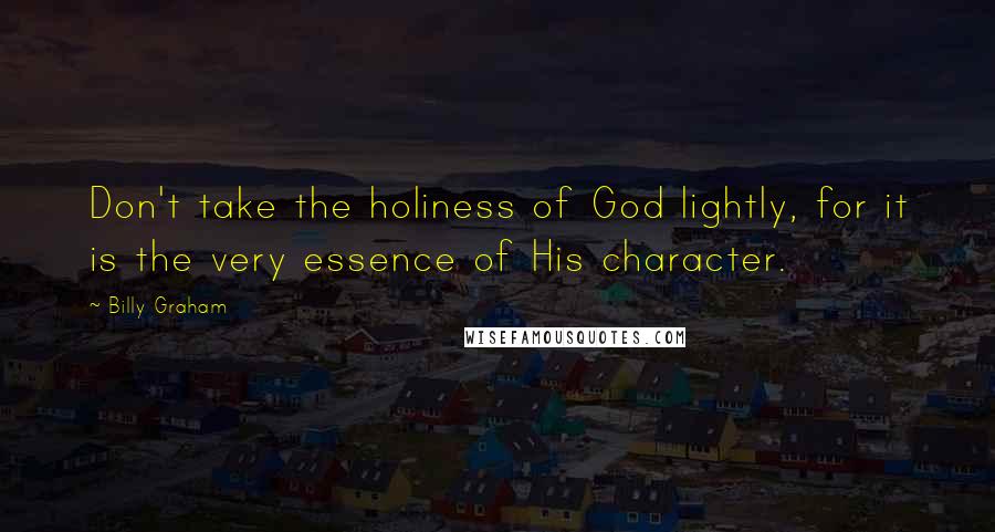 Billy Graham Quotes: Don't take the holiness of God lightly, for it is the very essence of His character.