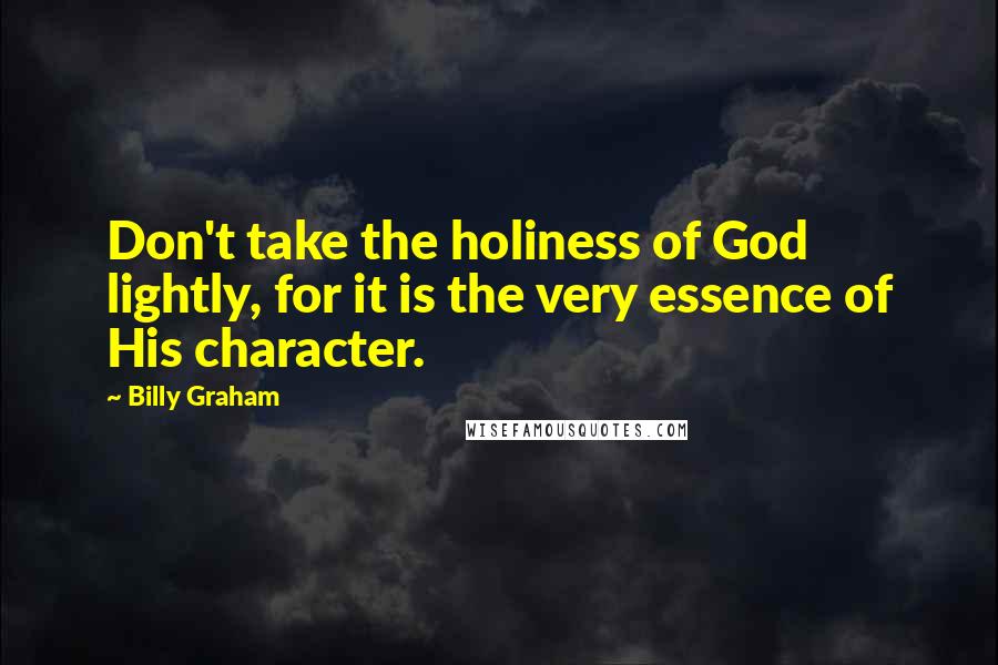 Billy Graham Quotes: Don't take the holiness of God lightly, for it is the very essence of His character.