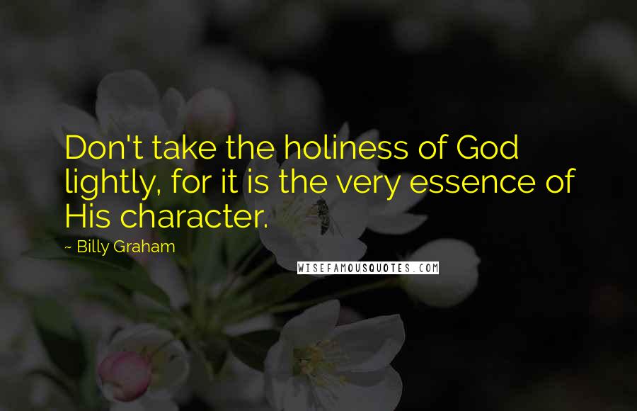 Billy Graham Quotes: Don't take the holiness of God lightly, for it is the very essence of His character.