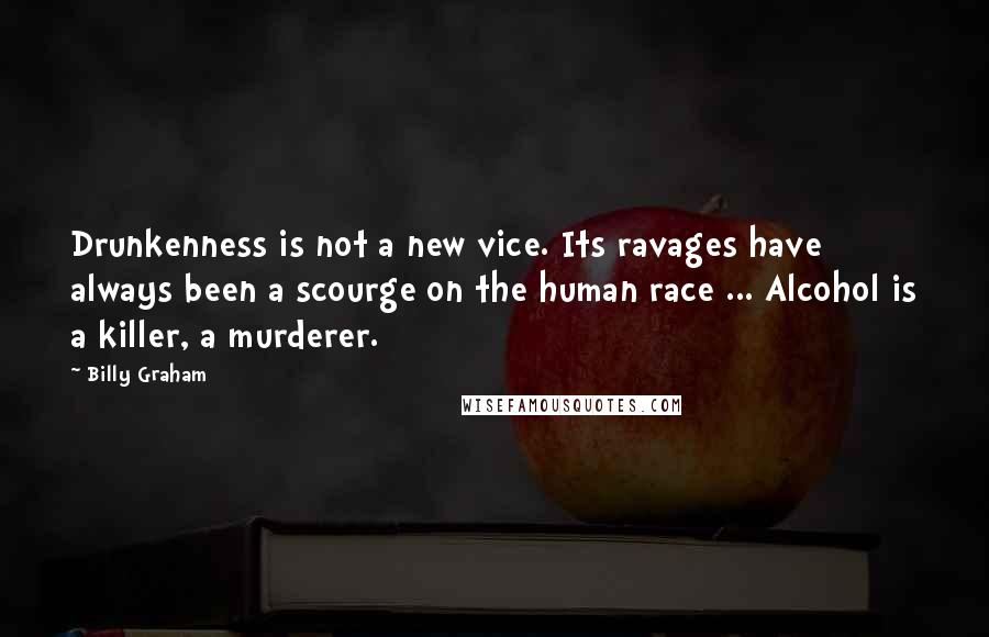 Billy Graham Quotes: Drunkenness is not a new vice. Its ravages have always been a scourge on the human race ... Alcohol is a killer, a murderer.