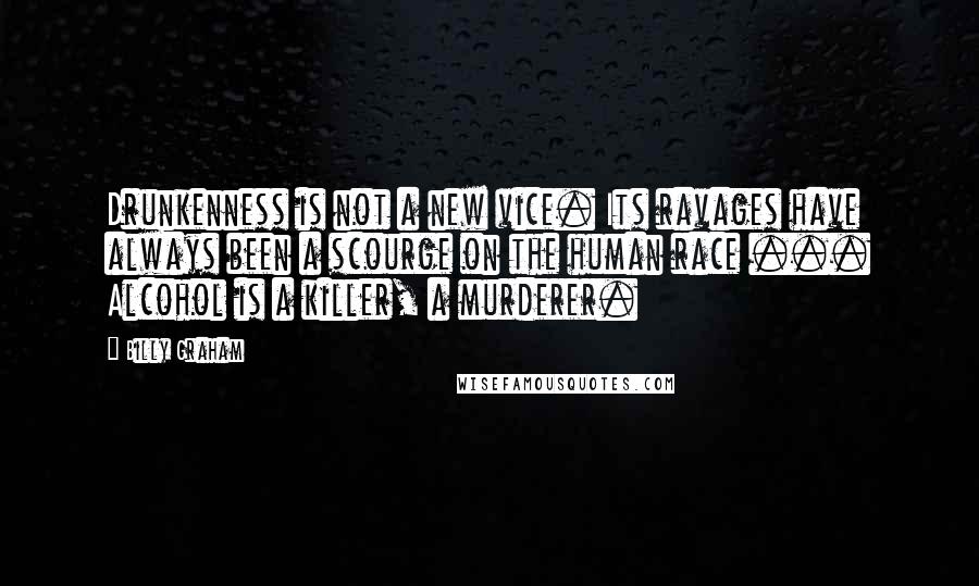 Billy Graham Quotes: Drunkenness is not a new vice. Its ravages have always been a scourge on the human race ... Alcohol is a killer, a murderer.