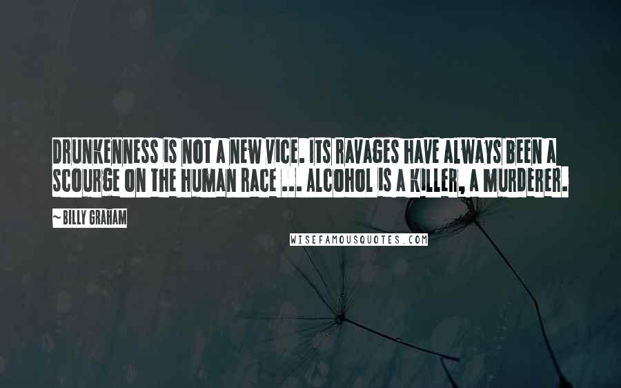 Billy Graham Quotes: Drunkenness is not a new vice. Its ravages have always been a scourge on the human race ... Alcohol is a killer, a murderer.