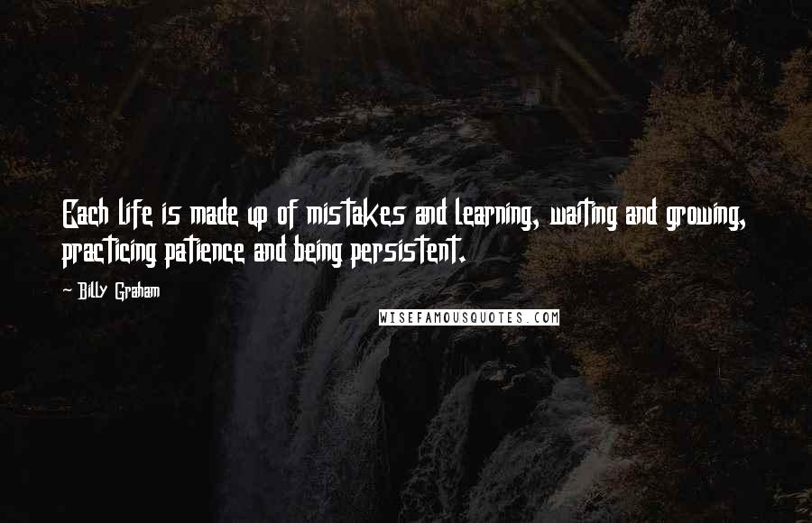 Billy Graham Quotes: Each life is made up of mistakes and learning, waiting and growing, practicing patience and being persistent.