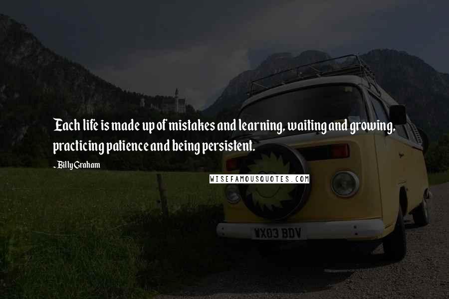 Billy Graham Quotes: Each life is made up of mistakes and learning, waiting and growing, practicing patience and being persistent.