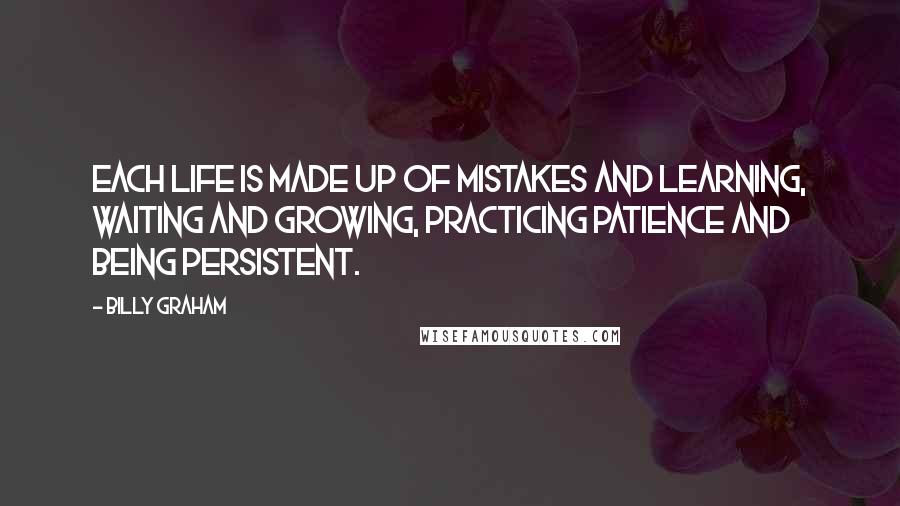 Billy Graham Quotes: Each life is made up of mistakes and learning, waiting and growing, practicing patience and being persistent.