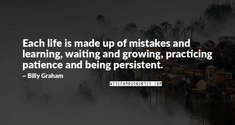 Billy Graham Quotes: Each life is made up of mistakes and learning, waiting and growing, practicing patience and being persistent.