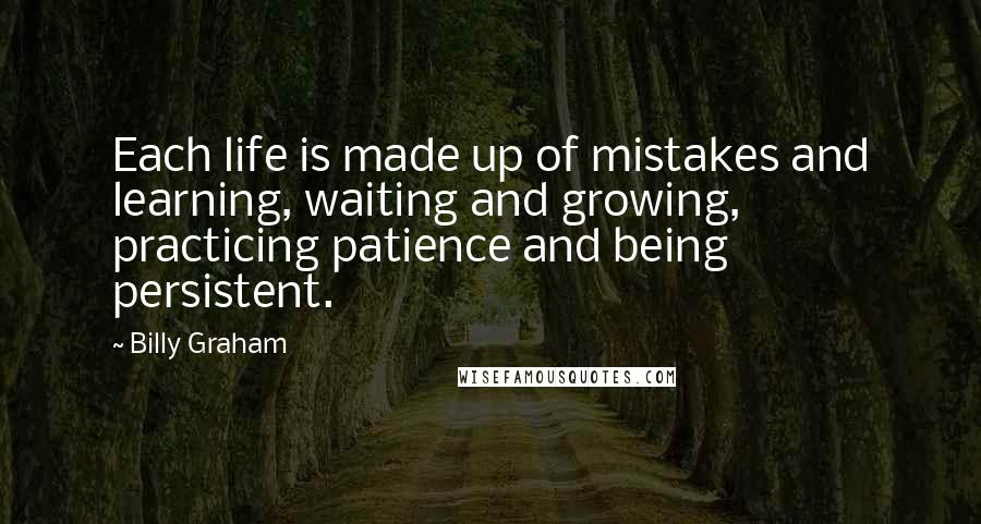 Billy Graham Quotes: Each life is made up of mistakes and learning, waiting and growing, practicing patience and being persistent.