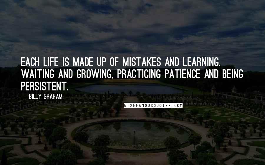 Billy Graham Quotes: Each life is made up of mistakes and learning, waiting and growing, practicing patience and being persistent.