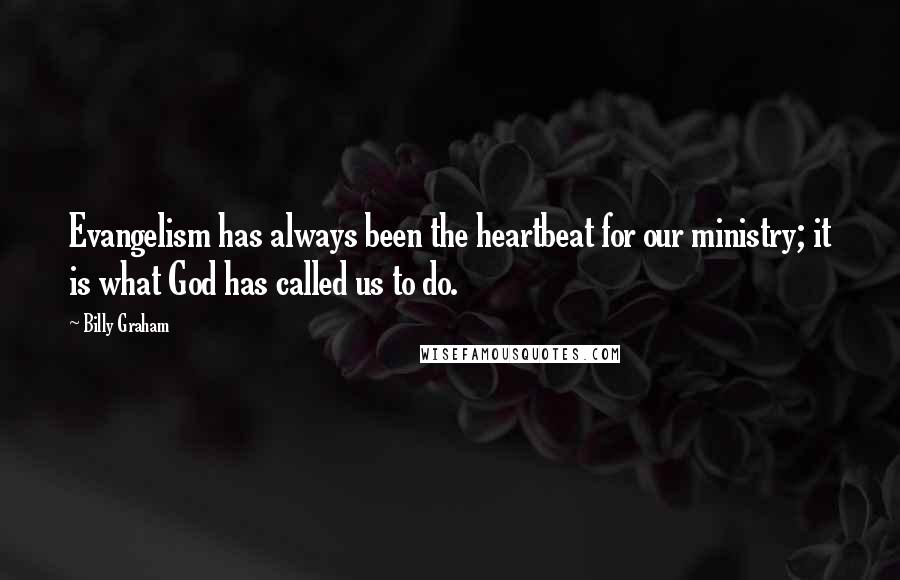 Billy Graham Quotes: Evangelism has always been the heartbeat for our ministry; it is what God has called us to do.