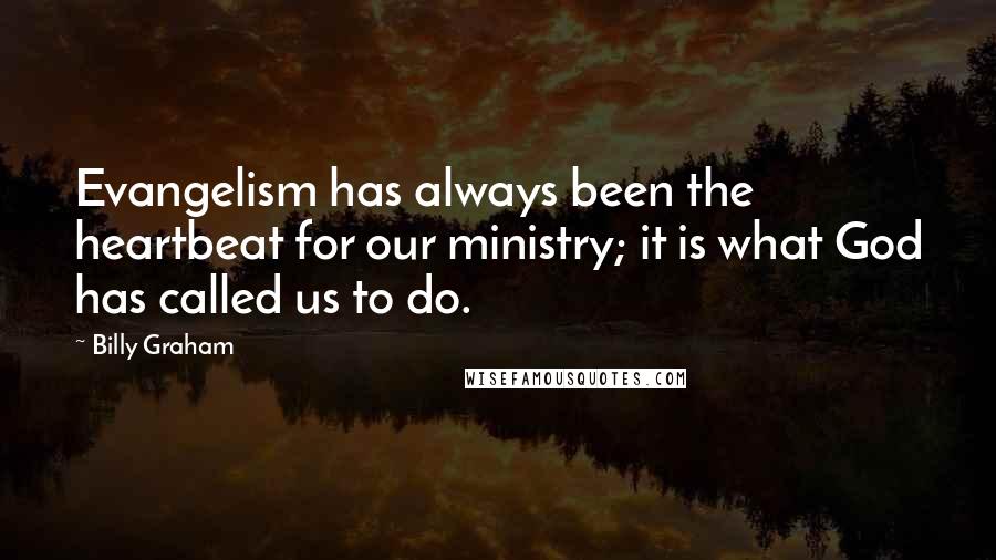 Billy Graham Quotes: Evangelism has always been the heartbeat for our ministry; it is what God has called us to do.