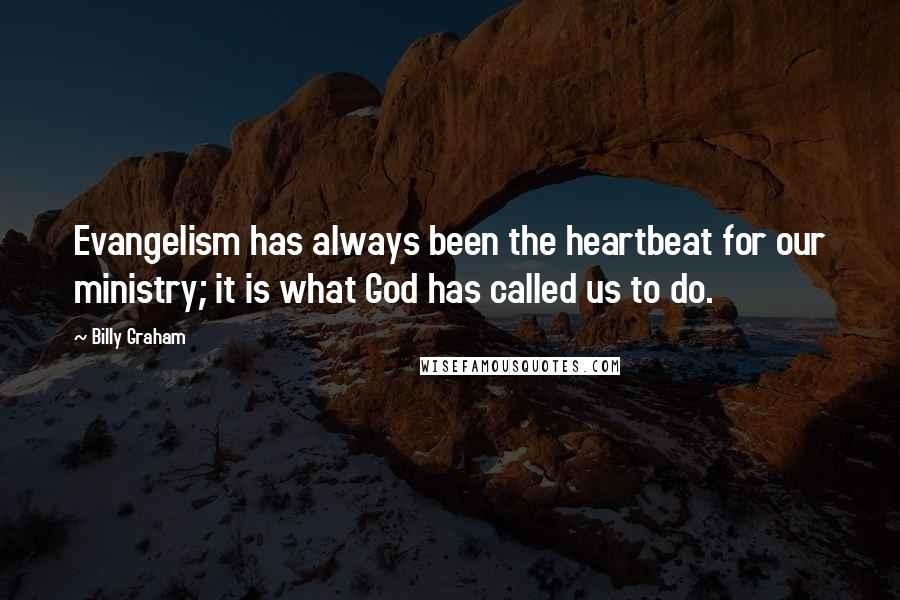 Billy Graham Quotes: Evangelism has always been the heartbeat for our ministry; it is what God has called us to do.