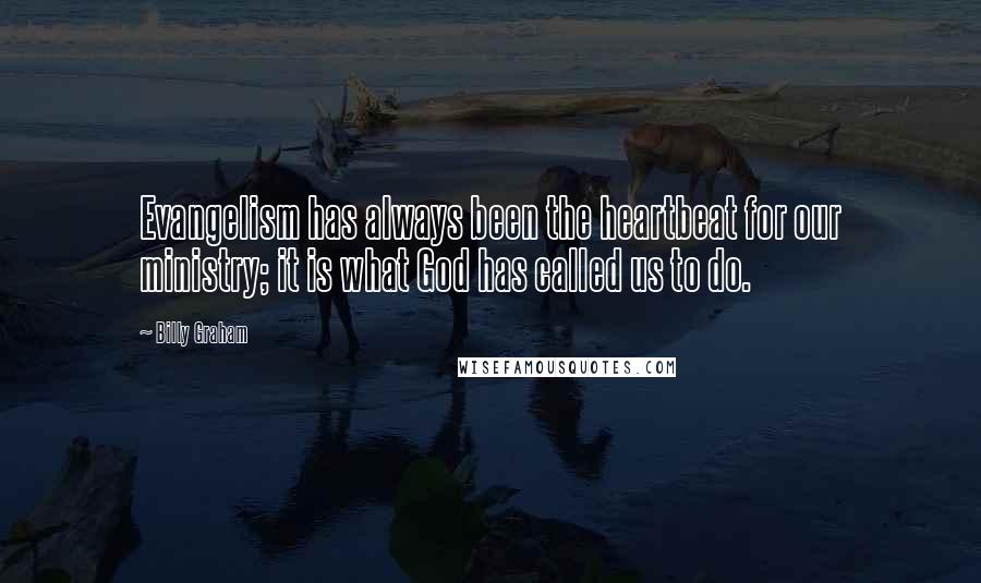 Billy Graham Quotes: Evangelism has always been the heartbeat for our ministry; it is what God has called us to do.