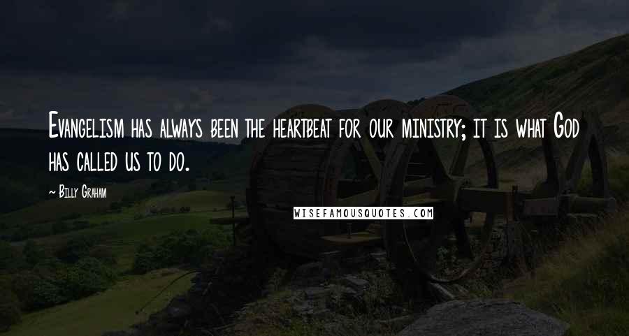 Billy Graham Quotes: Evangelism has always been the heartbeat for our ministry; it is what God has called us to do.
